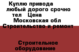 Куплю привода beilmo любый дорого срочно тел › Цена ­ 15 000 - Московская обл. Строительство и ремонт » Строительное оборудование   